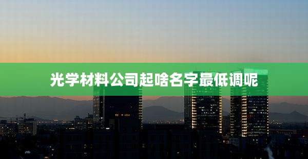 光学材料公司起啥名字最低调呢