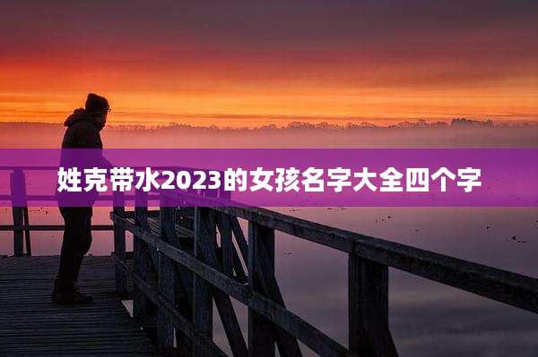 姓克带水2023的女孩名字大全四个字