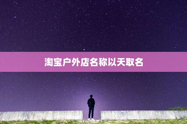 淘宝户外店名称以天取名