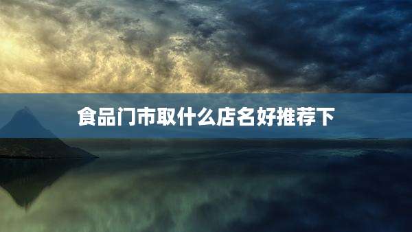 食品门市取什么店名好推荐下