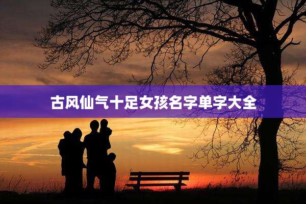 古风仙气十足女孩名字单字大全