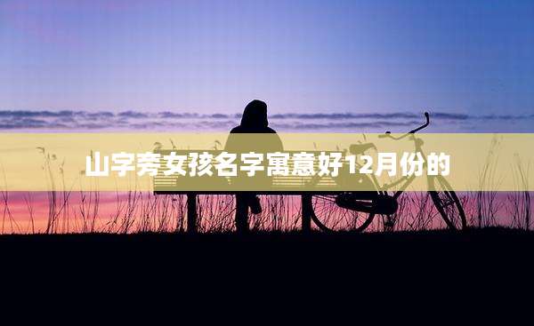 山字旁女孩名字寓意好12月份的