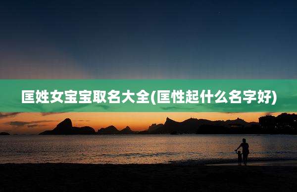 匡姓女宝宝取名大全(匡性起什么名字好)