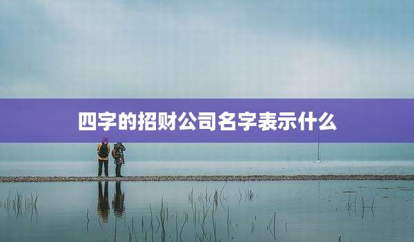四字的招财公司名字表示什么