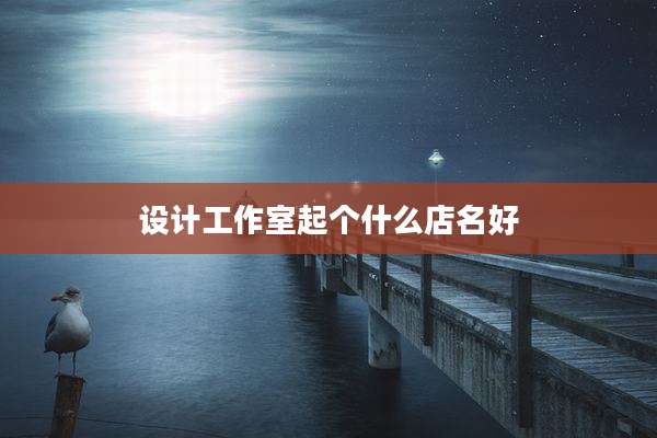 设计工作室起个什么店名好