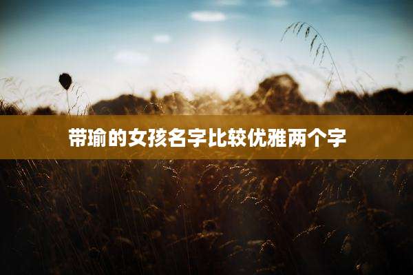带瑜的女孩名字比较优雅两个字