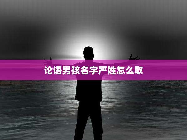 论语男孩名字严姓怎么取