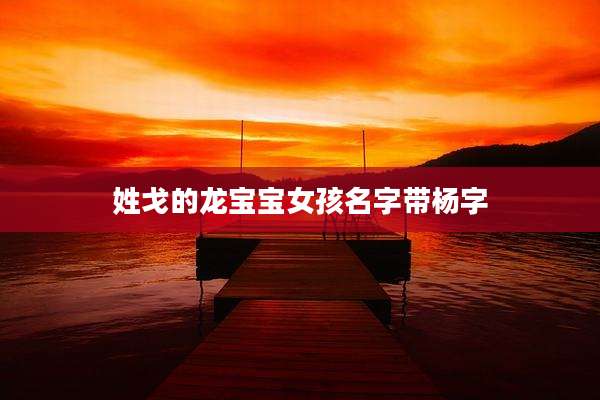 姓戈的龙宝宝女孩名字带杨字
