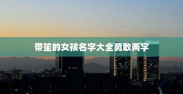 带笙的女孩名字大全勇敢两字