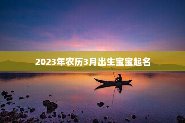 2023年农历3月出生宝宝起名