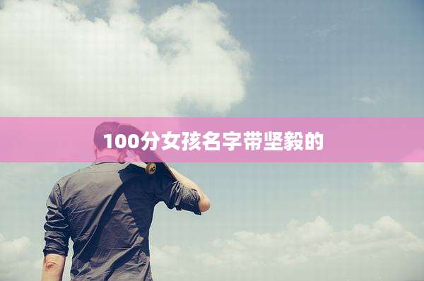 100分女孩名字带坚毅的