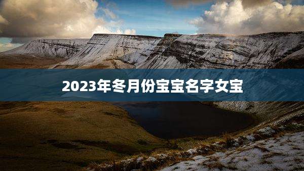 2023年冬月份宝宝名字女宝