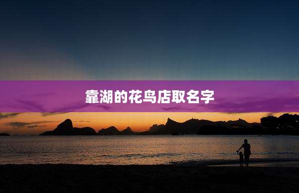 靠湖的花鸟店取名字