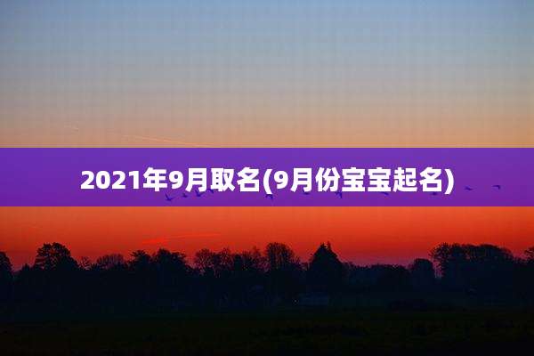 2021年9月取名(9月份宝宝起名)