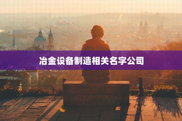 冶金设备制造相关名字公司