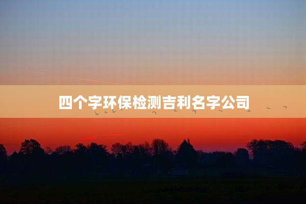 四个字环保检测吉利名字公司