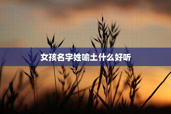 女孩名字姓喻土什么好听