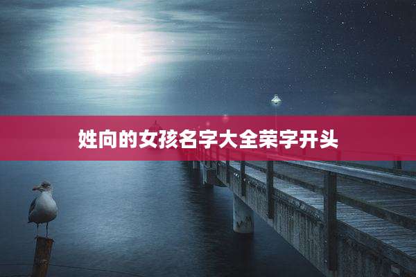 姓向的女孩名字大全荣字开头