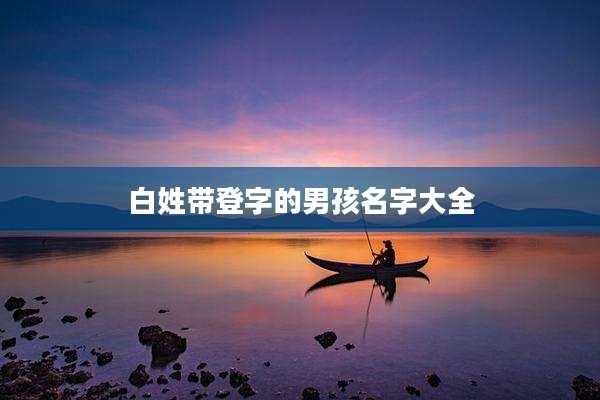 白姓带登字的男孩名字大全