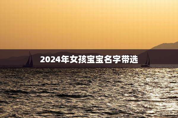 2024年女孩宝宝名字带选