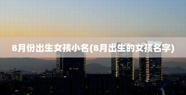 8月份出生女孩小名(8月出生的女孩名字)
