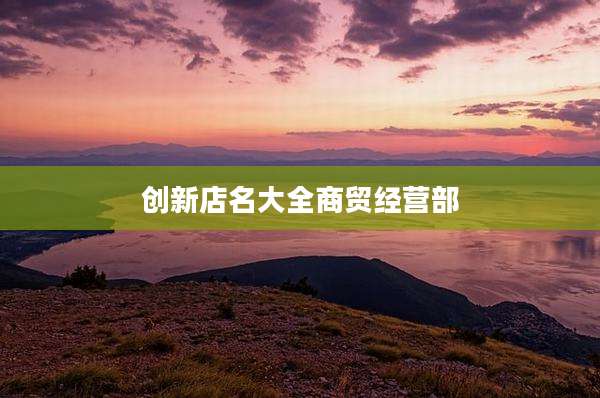 创新店名大全商贸经营部
