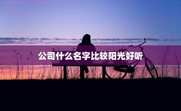 公司什么名字比较阳光好听