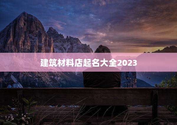 建筑材料店起名大全2023