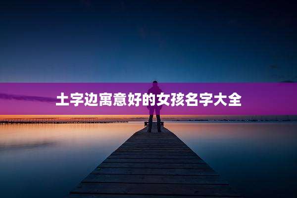 土字边寓意好的女孩名字大全