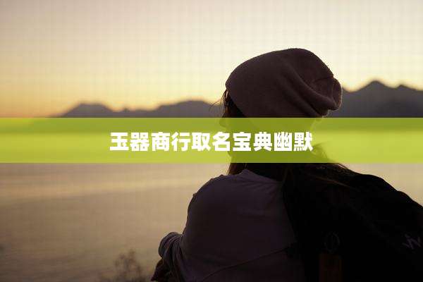 玉器商行取名宝典幽默