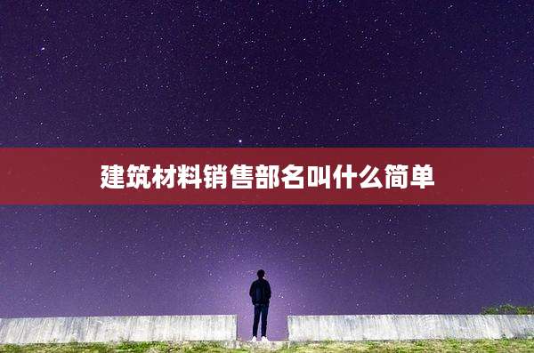 建筑材料销售部名叫什么简单