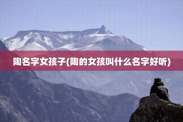 陶名字女孩子(陶的女孩叫什么名字好听)