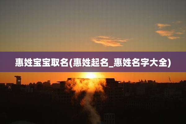 惠姓宝宝取名(惠姓起名_惠姓名字大全)