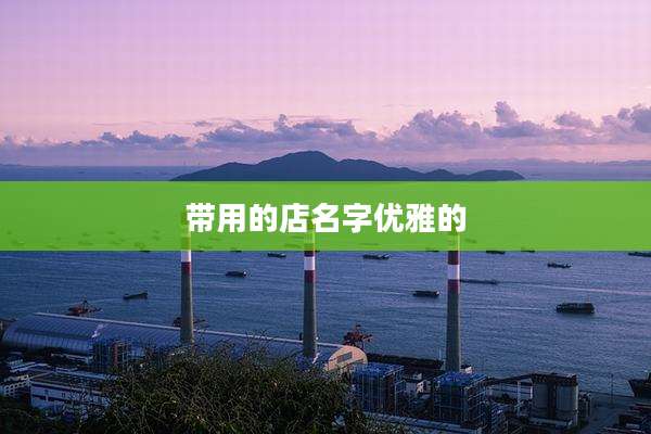 带用的店名字优雅的