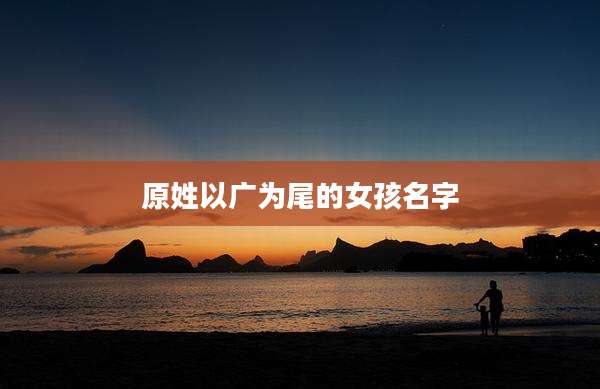 原姓以广为尾的女孩名字