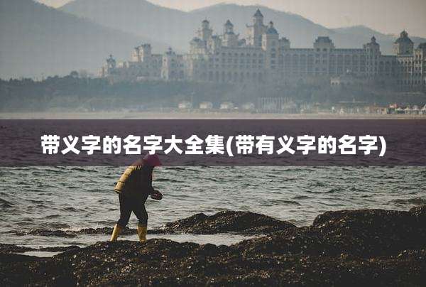 带义字的名字大全集(带有义字的名字)