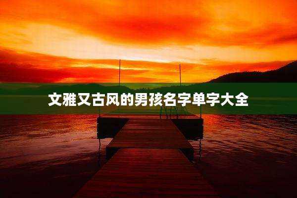 文雅又古风的男孩名字单字大全