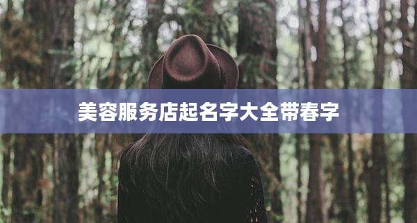 美容服务店起名字大全带春字