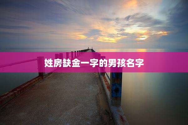 姓房缺金一字的男孩名字