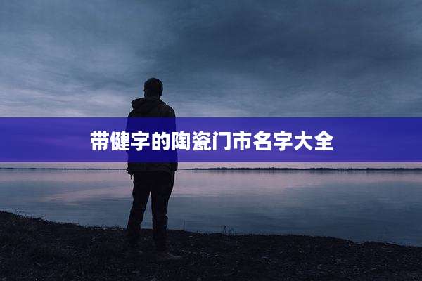 带健字的陶瓷门市名字大全