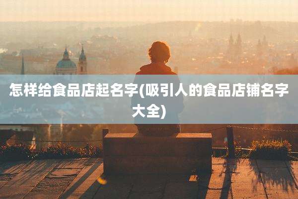怎样给食品店起名字(吸引人的食品店铺名字大全)