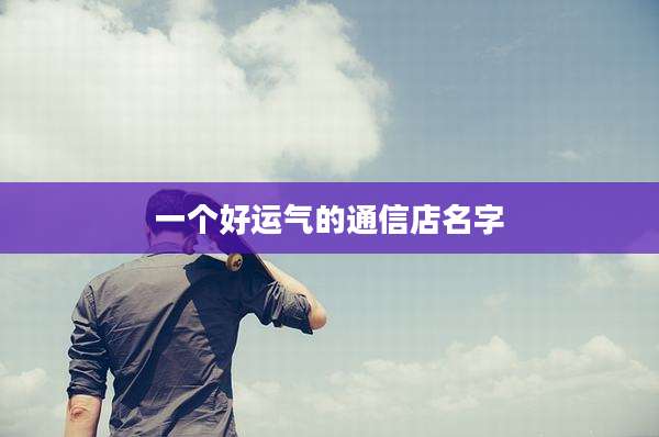 一个好运气的通信店名字