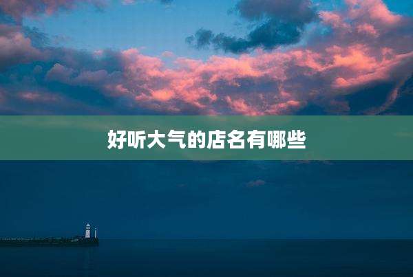 好听大气的店名有哪些