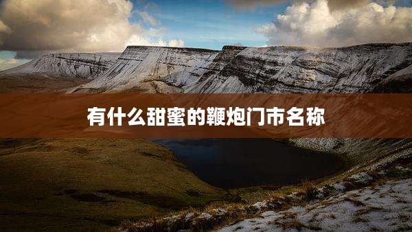有什么甜蜜的鞭炮门市名称