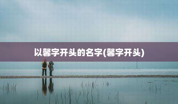 以馨字开头的名字(馨字开头)