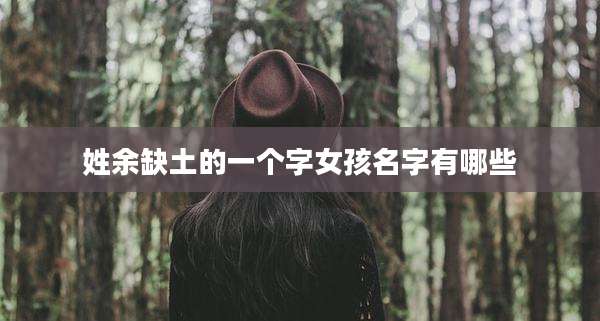 姓余缺土的一个字女孩名字有哪些