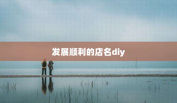 发展顺利的店名diy