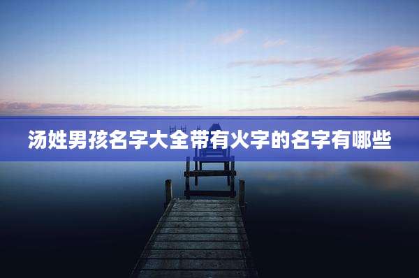 汤姓男孩名字大全带有火字的名字有哪些
