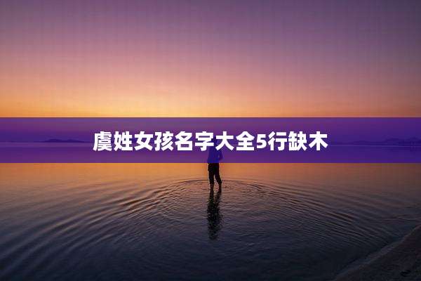 虞姓女孩名字大全5行缺木