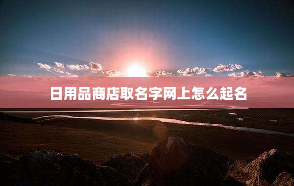 日用品商店取名字网上怎么起名